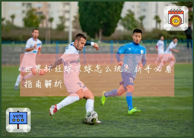 世界杯让球买球怎么玩？新手必看指南解析