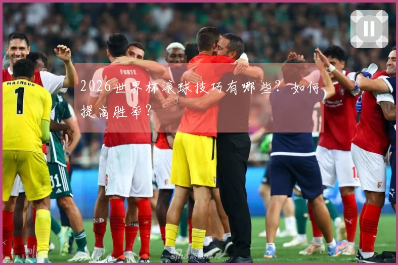 2026世界杯滚球技巧有哪些？如何提高胜率？