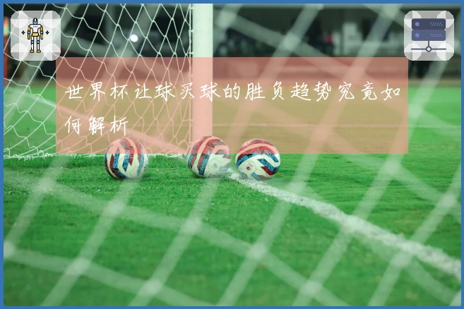 世界杯让球买球的胜负趋势究竟如何解析