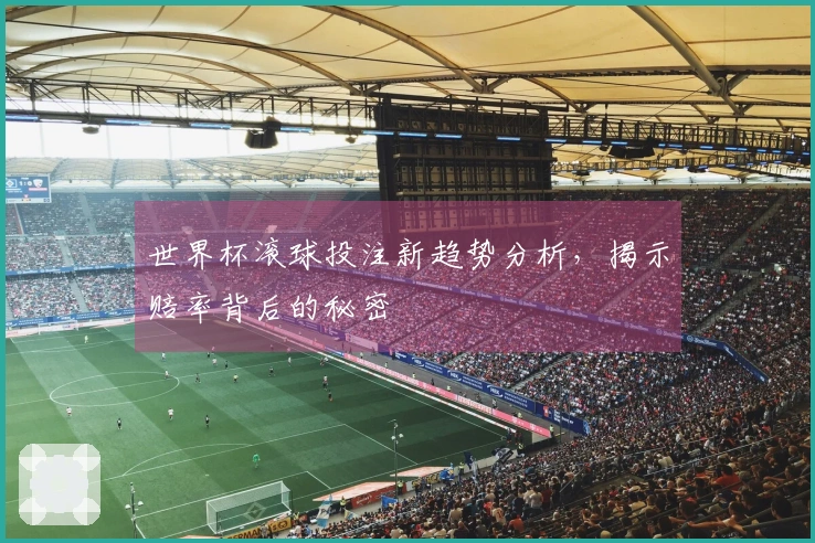 世界杯滚球投注新趋势分析，揭示赔率背后的秘密