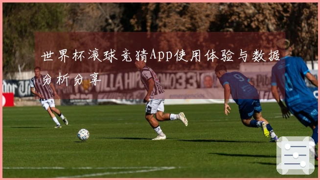 世界杯滚球竞猜App使用体验与数据分析分享