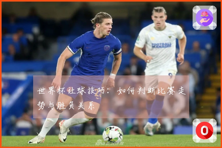 世界杯让球技巧：如何判断比赛走势与胜负关系