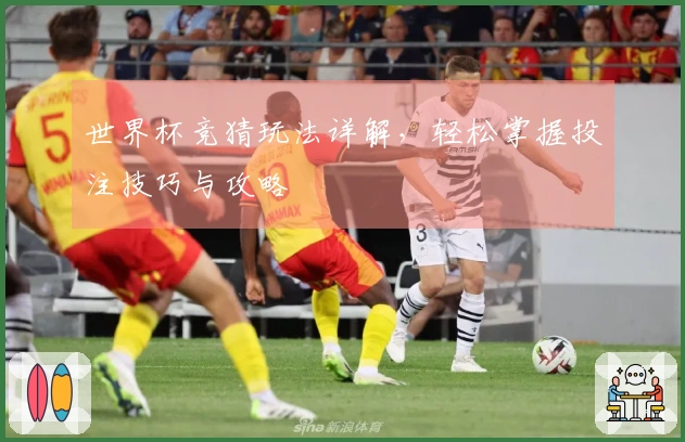 世界杯竞猜玩法详解，轻松掌握投注技巧与攻略
