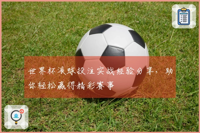 世界杯滚球投注实战经验分享，助你轻松赢得精彩赛事