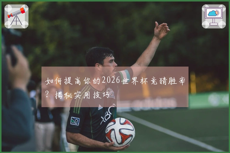 如何提高你的2026世界杯竞猜胜率？揭秘实用技巧