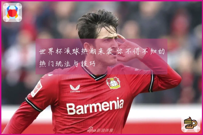 世界杯滚球热潮来袭 你不得不知的热门玩法与技巧