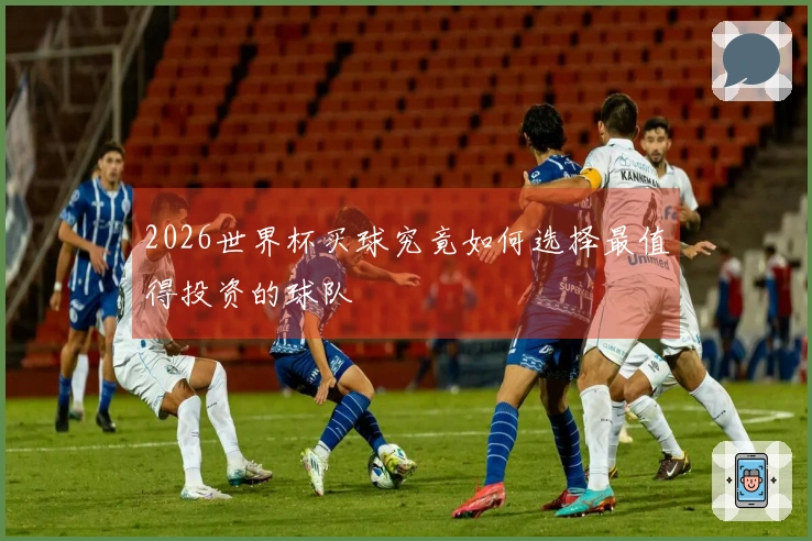 2026世界杯买球究竟如何选择最值得投资的球队