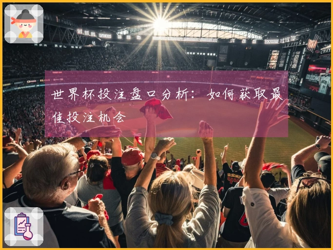 世界杯投注盘口分析：如何获取最佳投注机会