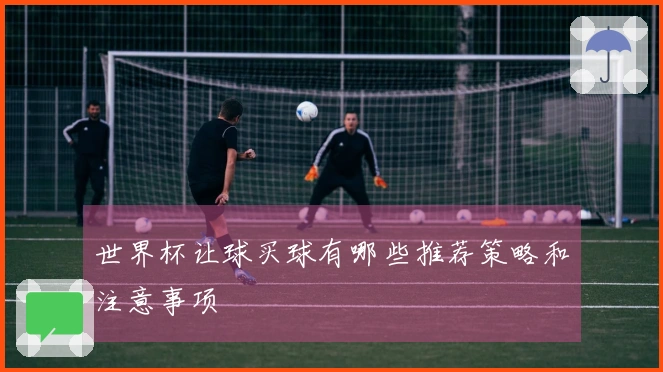世界杯让球买球有哪些推荐策略和注意事项