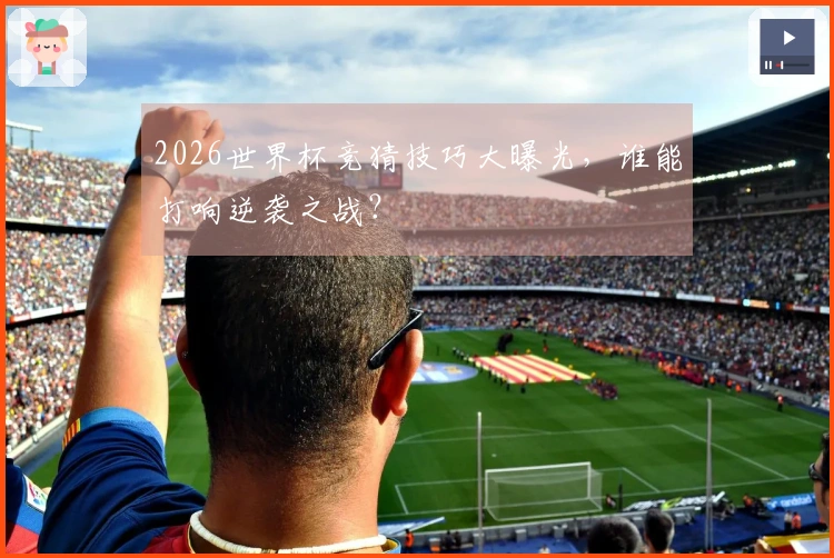 2026世界杯竞猜技巧大曝光，谁能打响逆袭之战？