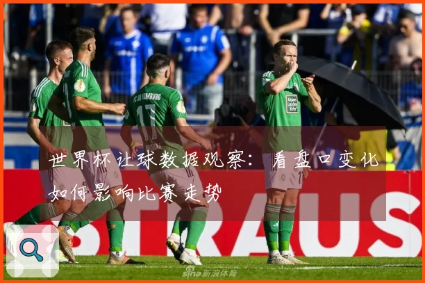 世界杯让球数据观察：看盘口变化如何影响比赛走势