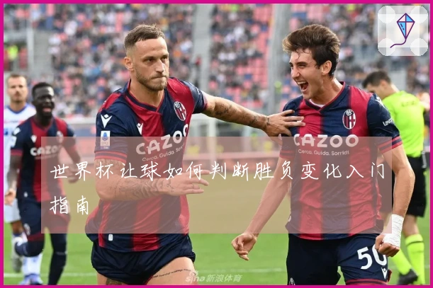 世界杯让球如何判断胜负变化入门指南