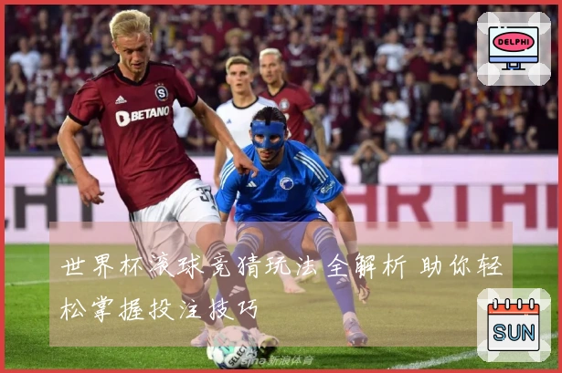 世界杯滚球竞猜玩法全解析 助你轻松掌握投注技巧