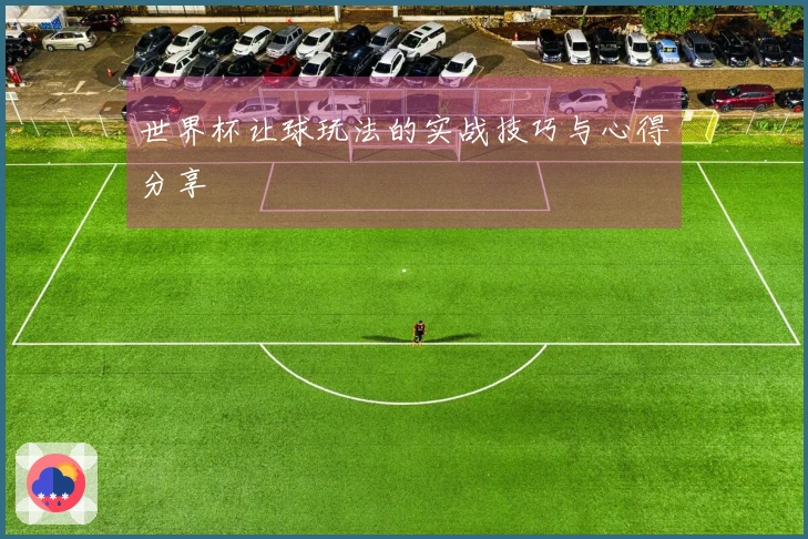 世界杯让球玩法的实战技巧与心得分享