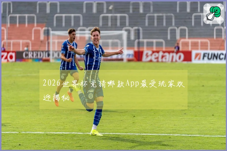 2026世界杯竞猜哪款App最受玩家欢迎揭秘