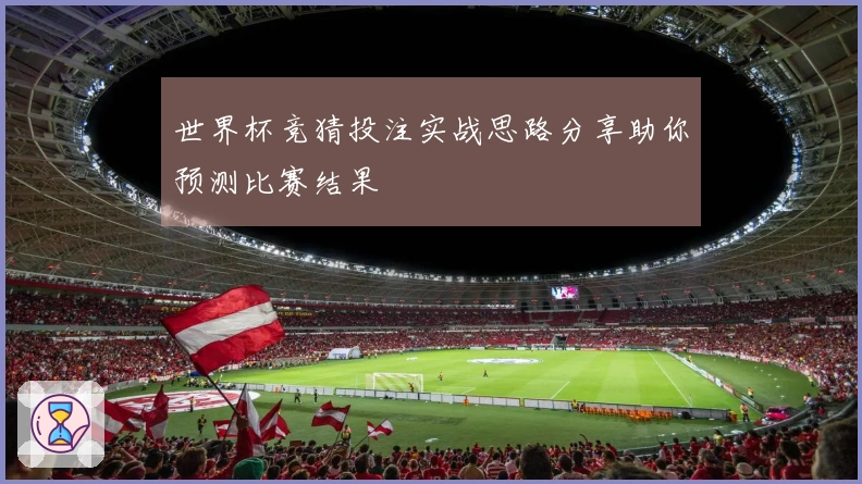 世界杯竞猜投注实战思路分享助你预测比赛结果