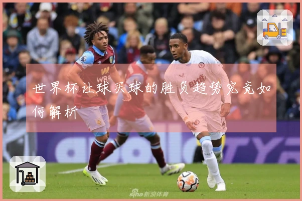 世界杯让球买球的胜负趋势究竟如何解析