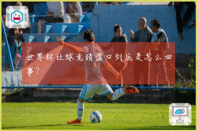 世界杯让球竞猜盘口到底是怎么回事？