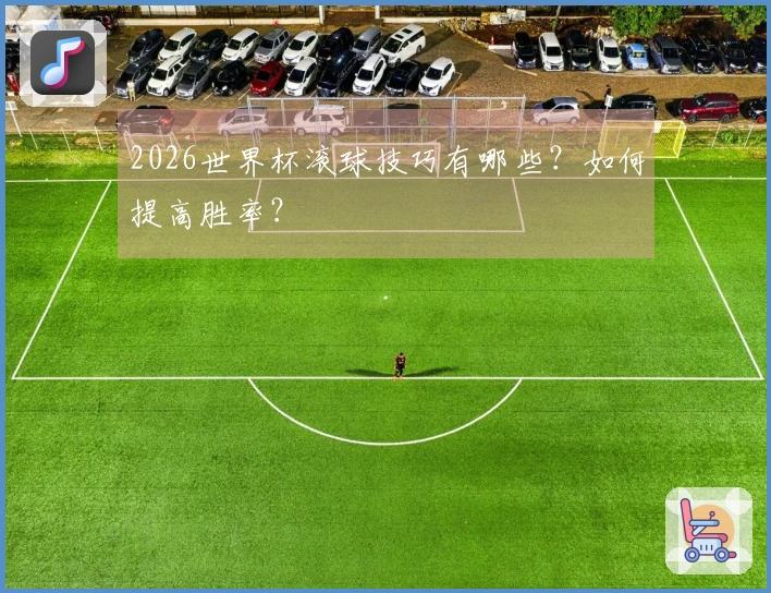 2026世界杯滚球技巧有哪些？如何提高胜率？