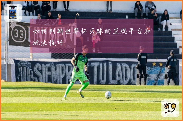 如何判断世界杯买球的正规平台和玩法技巧