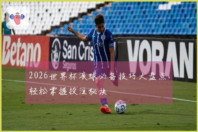 2026世界杯滚球必备技巧大盘点，轻松掌握投注秘诀